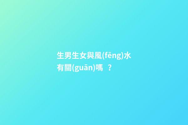 生男生女與風(fēng)水有關(guān)嗎？